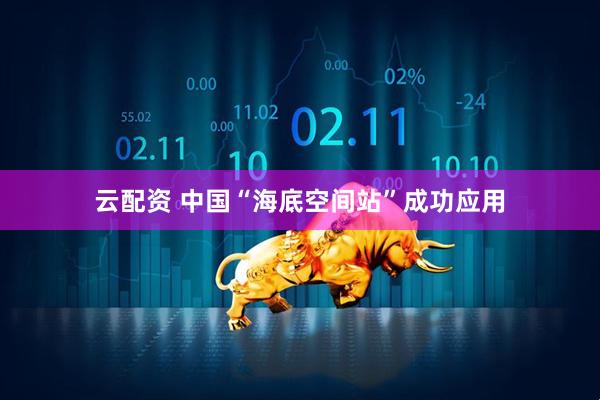 云配资 中国“海底空间站”成功应用