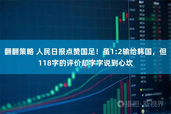 翻翻策略 人民日报点赞国足！虽1:2输给韩国，但118字的评价却字字说到心坎
