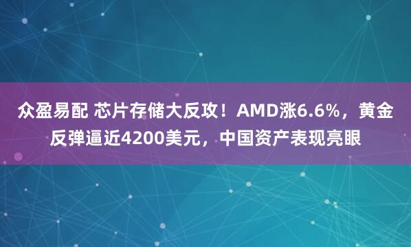 众盈易配 芯片存储大反攻！AMD涨6.6%，黄金反弹逼近4200美元，中国资产表现亮眼