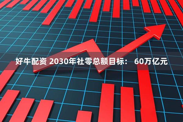 好牛配资 2030年社零总额目标： 60万亿元