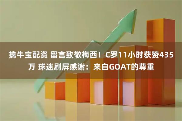 擒牛宝配资 留言致敬梅西！C罗11小时获赞435万 球迷刷屏感谢：来自GOAT的尊重