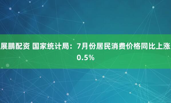 展鵬配资 国家统计局：7月份居民消费价格同比上涨0.5%